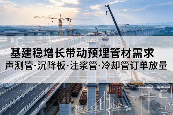 乌鲁木齐基建稳增长带动预埋监测管材需求,声测管、沉降板、注浆管订单持续放量