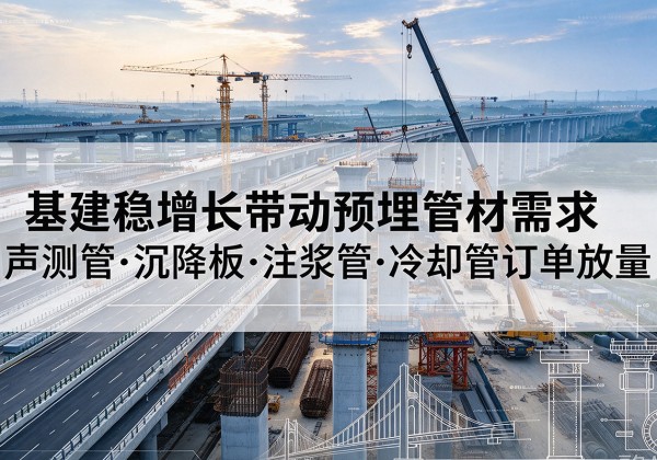 乌鲁木齐基建稳增长带动预埋监测管材需求，声测管、沉降板、注浆管订单持续放量